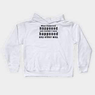 What happened happened and couldn’t have happened any other way Kids Hoodie